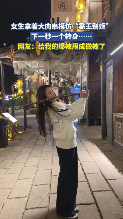 女生模仿霸王别姬转身甩飞肉串，网友调侃辣度骤降