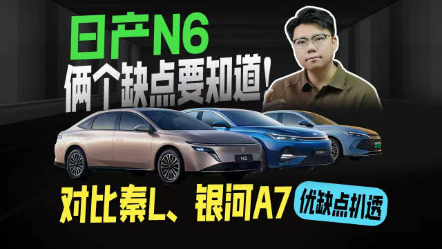 日产N6俩个缺点要知道！对比秦L、银河A7优缺点扒透