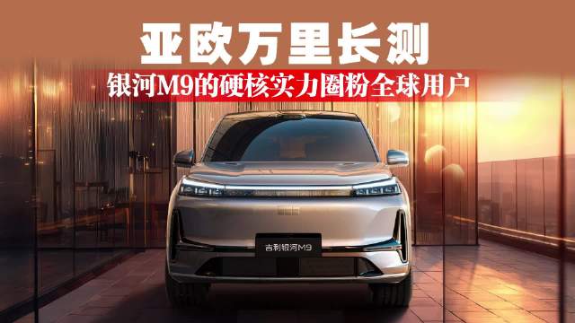 亚欧万里长测，银河M9的硬核实力圈粉全球用户
