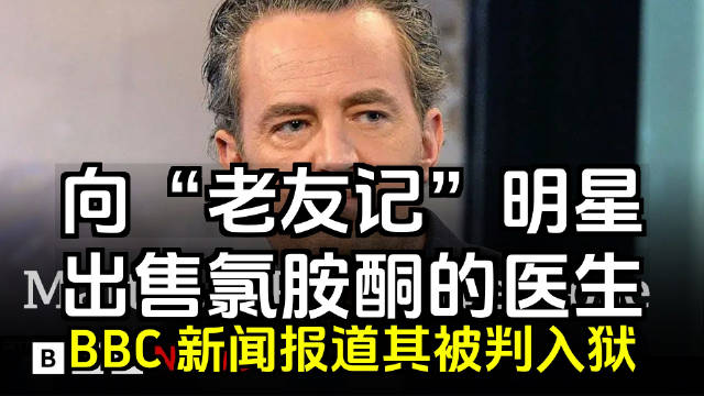 BBC：向《老友记》明星马修·派瑞出售氯胺酮的医生被判入狱