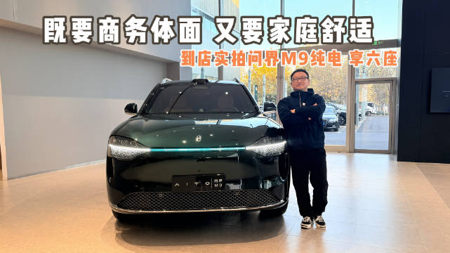 视频：既要商务体面，又要家庭舒适 到店实拍问界M9纯电 享六座