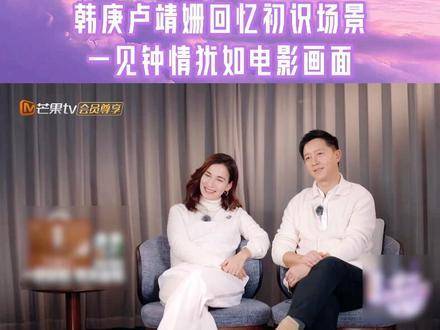 卢靖姗韩庚回忆五国电影节初遇，一见倾心爱情始