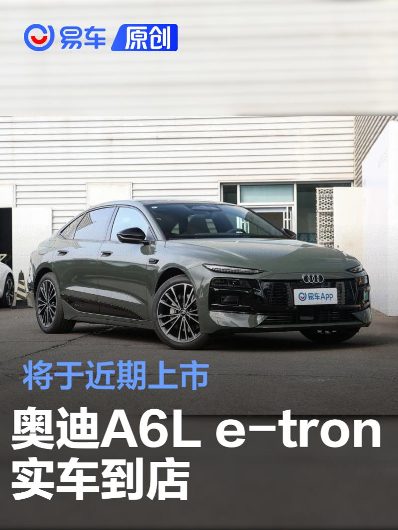奥迪A6L e-tron实车到店 将于近期上市