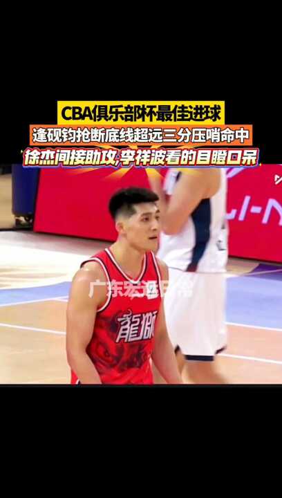 CBA俱乐部杯最佳进球 逢砚钧抢断底线超远三分压哨命中 徐杰间接助攻 李祥波目瞪口呆 