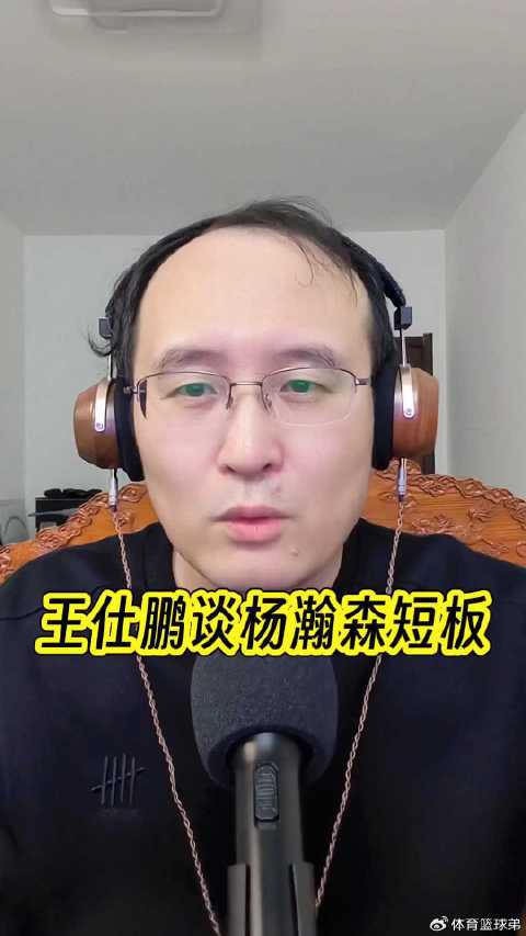 王仕鹏谈杨瀚森体能短板，称当年仅能坚持3分钟