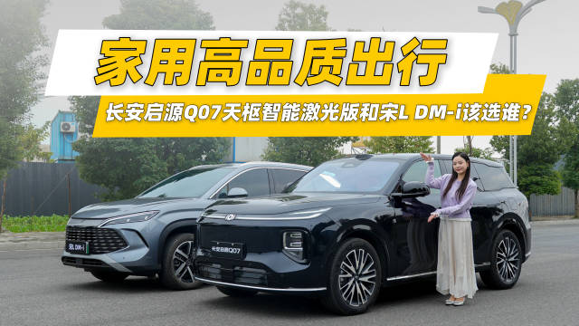 家用高品质出行，长安启源Q07天枢智能激光版和宋L DM-i该选谁？