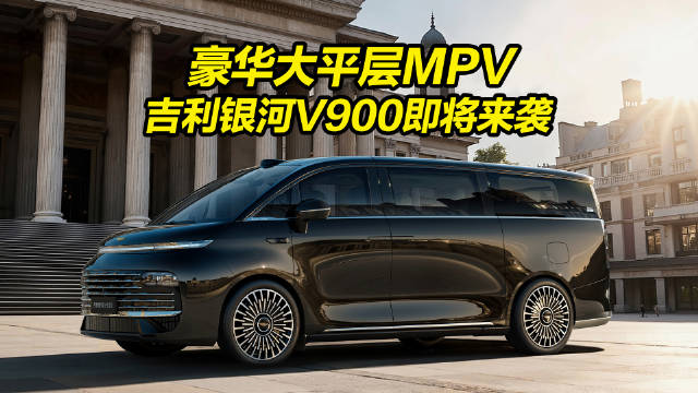 全家人的豪华大平层 吉利银河V900来袭，家商两用MPV，你会考虑吗