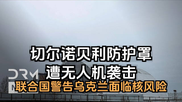 切尔诺贝利防护罩遭无人机袭击，联合国警告核风险