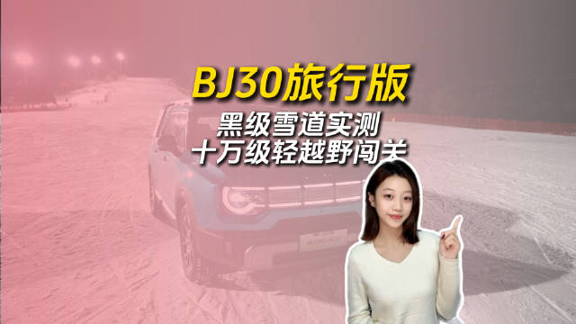 李庚希驾驶BJ30挑战黑级雪道,三擎四驱轻越野展现性能
