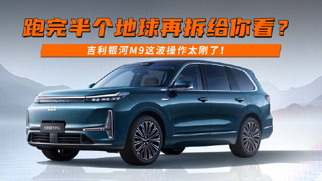 跑完半个地球再拆给你看？吉利银河M9这波操作太刚了！