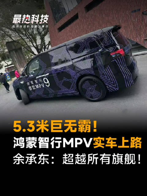 5.3米巨无霸！鸿蒙智行MPV实车上路，余承东：超越所有旗舰！