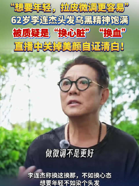 “想要年轻，拉皮微调更容易”，62岁李连杰头发乌黑精神饱满，被质疑是“换心脏”“换血”，直播中关掉美颜自证清白！