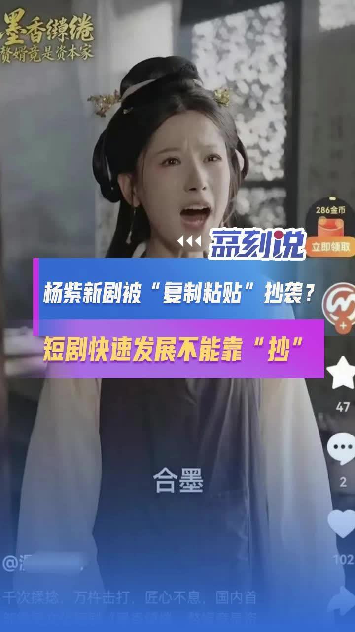 媒体评杨紫新剧被复制粘贴抄袭短剧快速发展不能靠抄