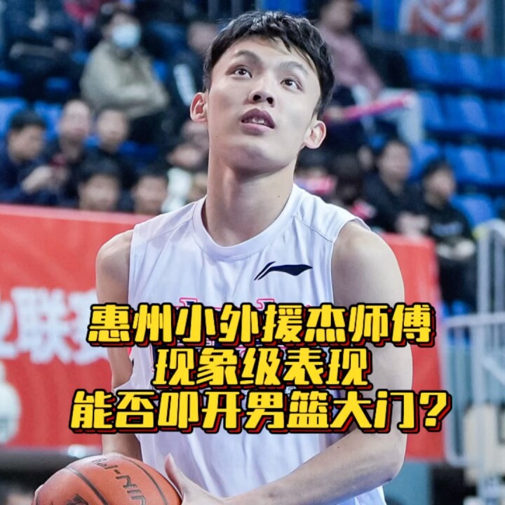 惠州小外援杰师傅现象级表现，能否叩开男篮大门？