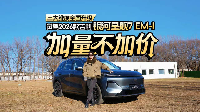 三大维度全面升级，试驾2026款吉利银河星舰7 EM-i，加量不加价