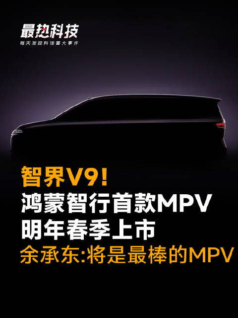 智界V9！鸿蒙智行首款MPV明年春季上市，余承东：将是最棒的MPV