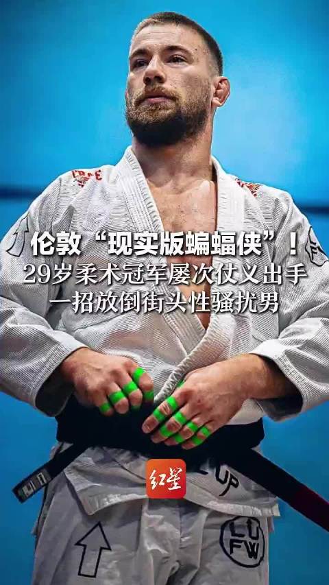 伦敦“现实版蝙蝠侠”！ 29岁柔术冠军屡次仗义出手 一招放倒街头性骚扰男 徒手拿下地铁小偷