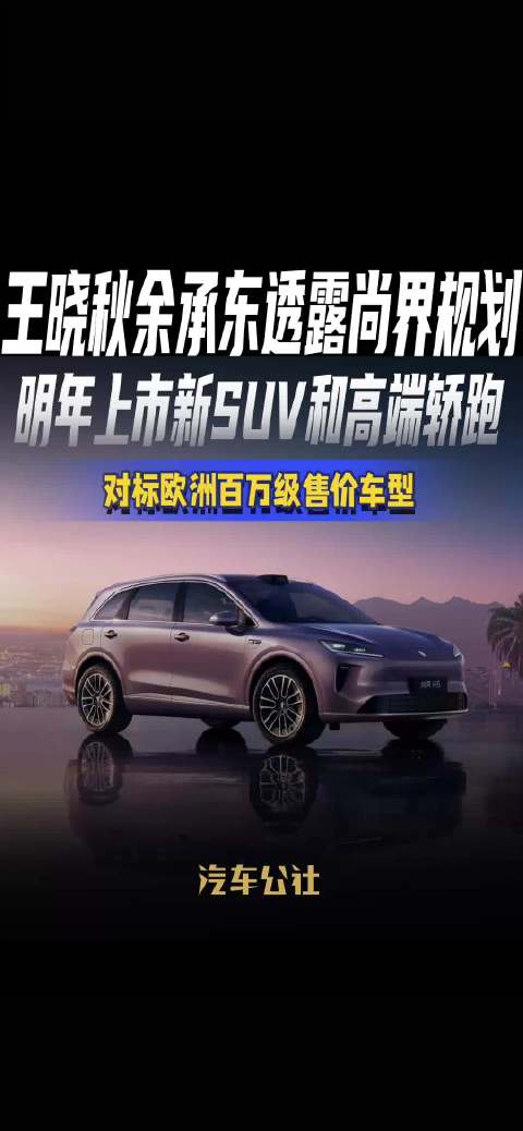 王晓秋余承东透露尚界规划 明年上市新SUV和高端轿跑 对标欧洲百万级售价车型