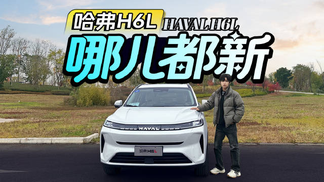 视频：哈弗H6L，升级版，哪儿都新！