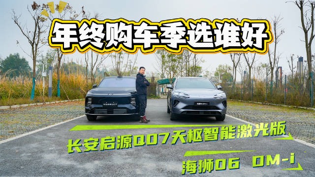 年终购车季，长安启源Q07天枢智能激光版和海狮06 DM-i，选谁好？
