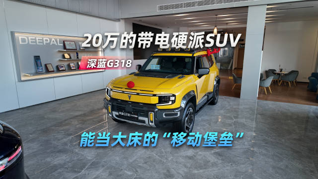 探店深蓝G318 20万的带电硬派SUV 能当大床的“移动堡垒”