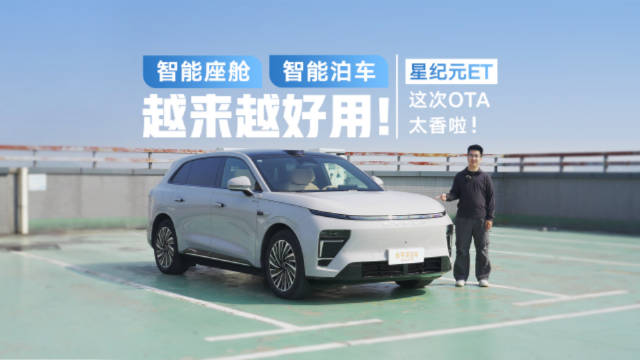 智能座舱、智能泊车越来越好用！星纪元ET这次OTA太香啦！