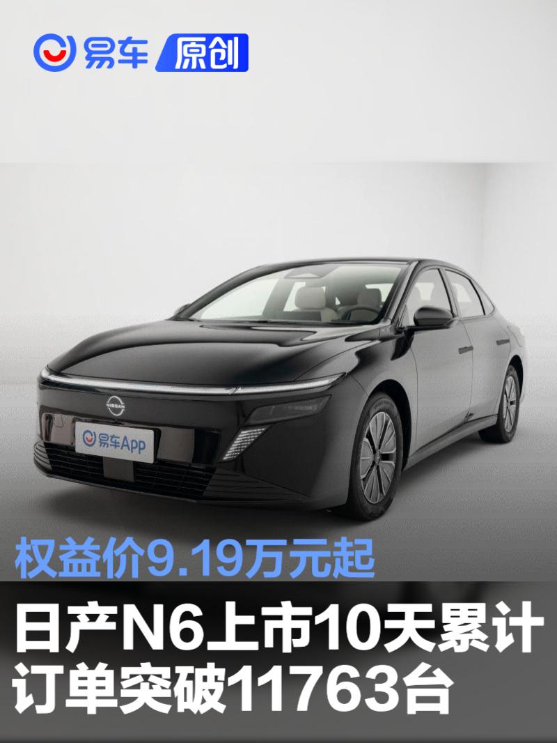 东风日产N6上市10天累计订单突破11763台 权益价9.19万元起