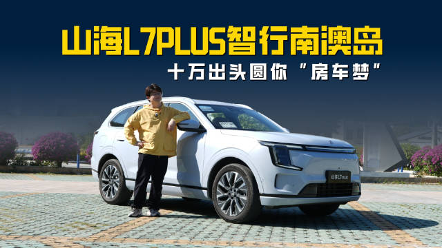 山海L7PLUS智行南澳岛 城市NOA+舒适空间 提前圆你“房车梦”