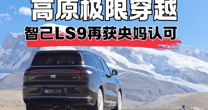高原极限穿越，智己LS9再获央妈认可