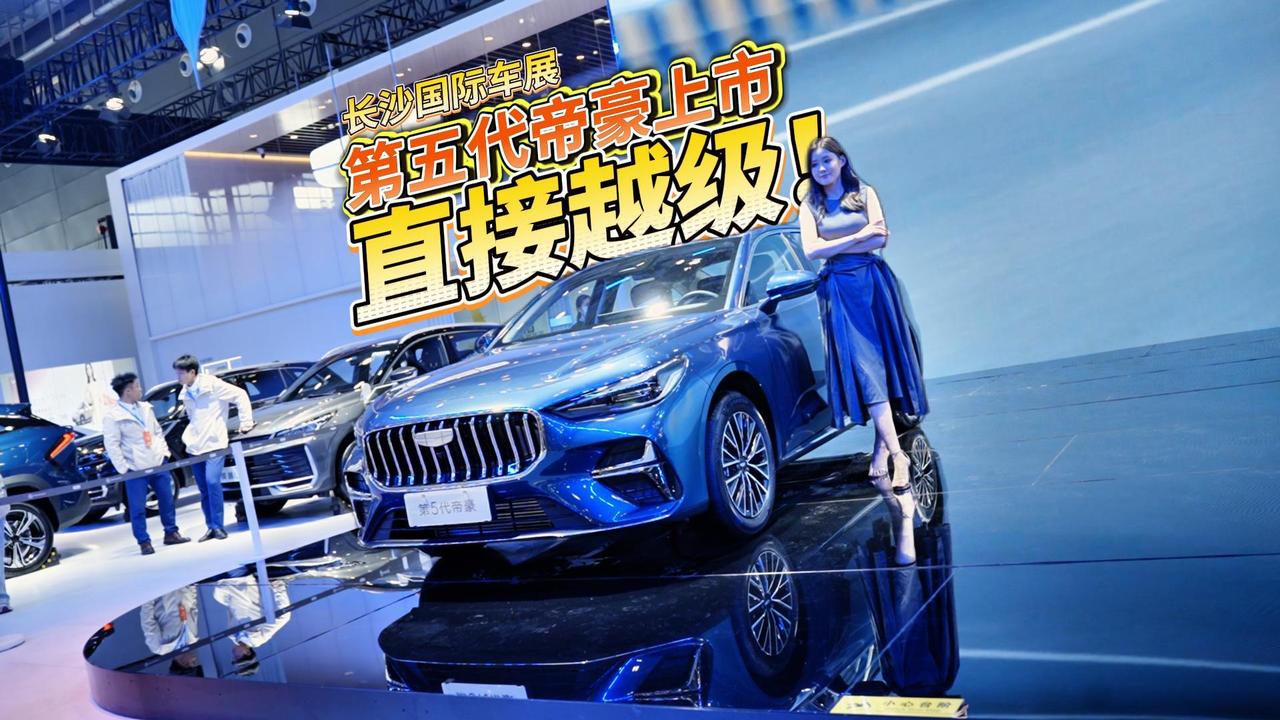 全油门丨第五代帝豪长沙国际车展上市 尺寸越级 智能升级