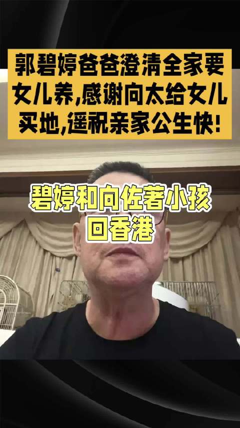 郭碧婷爸爸澄清全家要女儿养，感谢向太给女儿买地，遥祝亲家公生快!