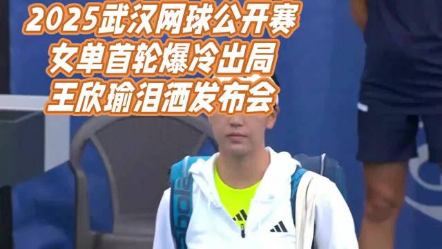 2025年武汉网球公开赛女单首轮爆冷出局，王欣瑜泪洒发布会·微博之夜