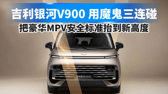 吉利银河V900，用魔鬼三连碰，把豪华MPV安全标准抬到新高度！