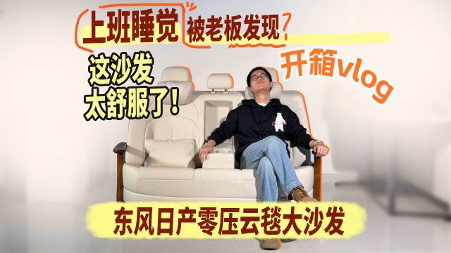上班睡觉被老板发现？这沙发太舒服了！东风日产零压云毯大沙发 开箱vlog