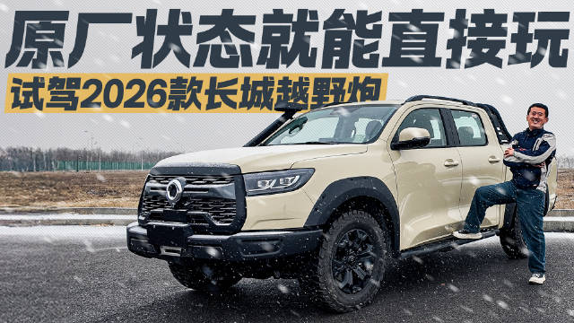 无需改装 出厂即战！试驾2026款长城越野炮 比改装车更可靠？