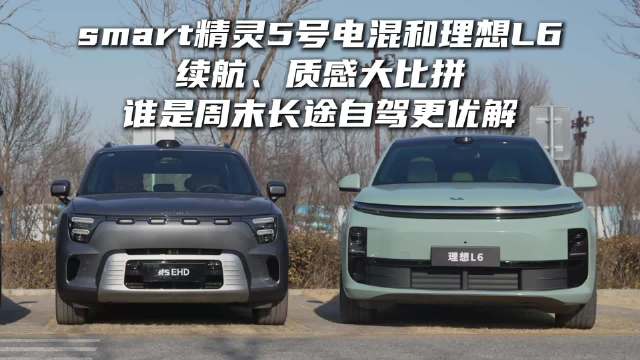 视频：smart精灵5号电混和理想L6续航、质感大比拼，谁是周末长途自驾更优解？