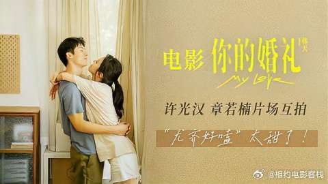 电影《你的婚礼》“立夏”限定MV 许光汉章若楠片场甜蜜互拍