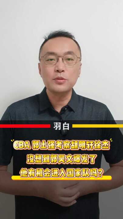 郭士强考察胡明轩徐杰，没想到爆发，他能入选国家队吗？