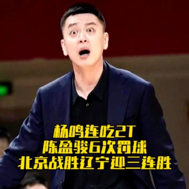 杨鸣连吃2T被驱逐出场！陈盈骏连罚6个，北京战胜辽宁迎三连胜！