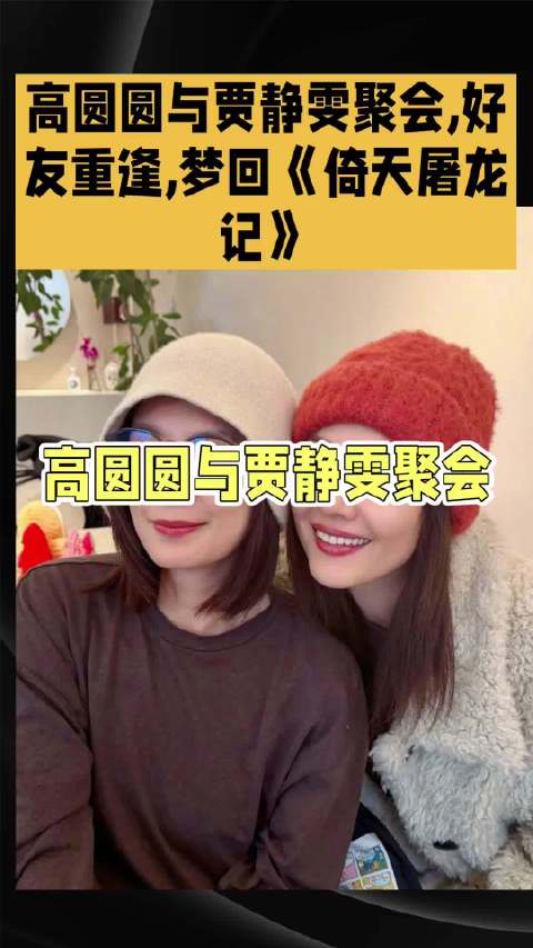 高圆圆与贾静雯聚会，好友重逢，梦回《倚天屠龙记》