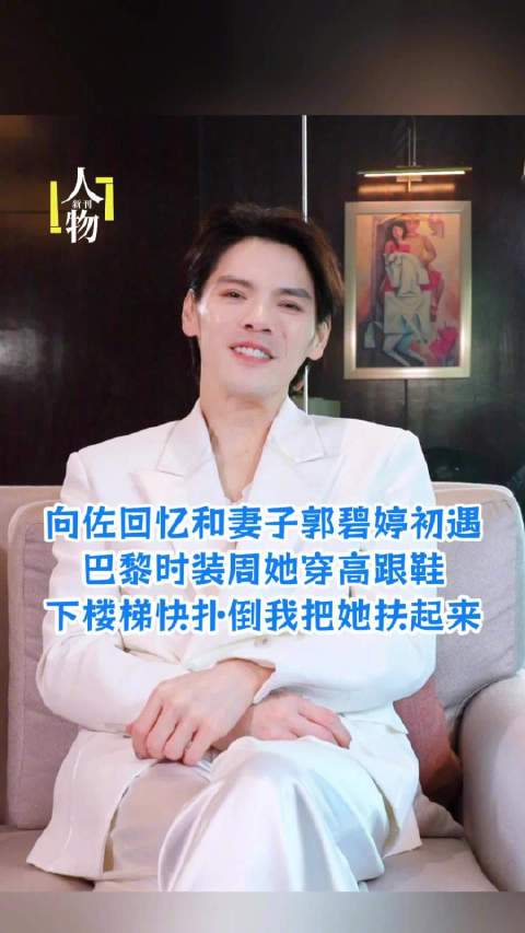 向佐回忆和妻子郭碧婷初遇，巴黎时装周她穿高跟鞋下楼梯快扑倒我把她扶起来