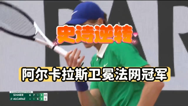 阿尔卡拉斯挽救3赛点逆转辛纳，夺2025法网冠军