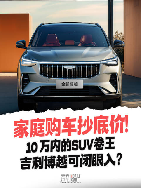 视频：家庭购车抄底价！10 万内的SUV卷王 吉利博越可闭眼入？
