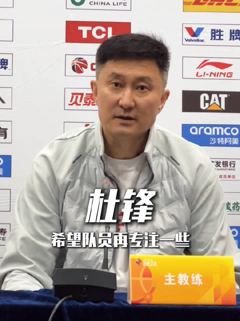 杜锋批广东男篮专注度不足，强调40分钟赛制容错率低