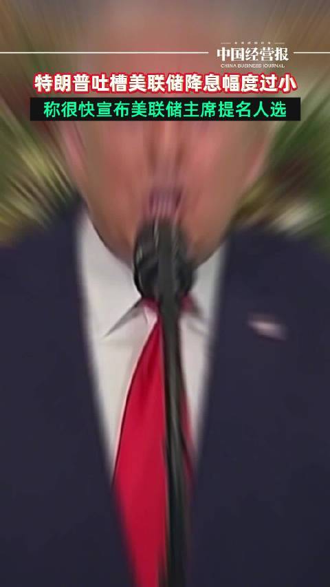 特朗普吐槽美联储降息幅度过小，特朗普称很快宣布美联储主席提名人选