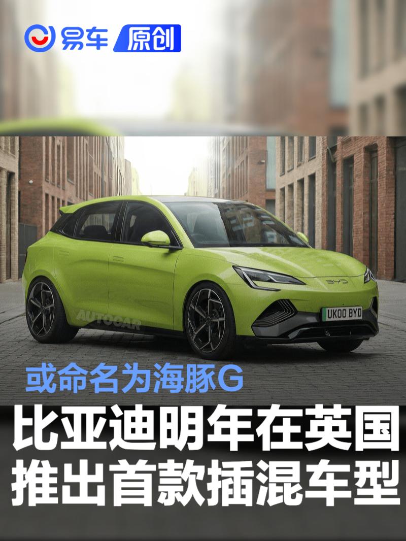 比亚迪将于明年在英国推出首款插混车型 或命名为海豚G