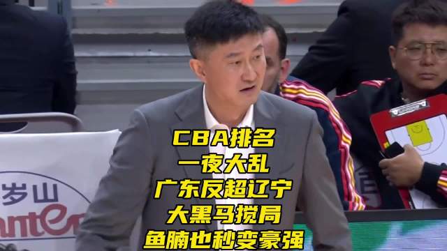 CBA排名一夜大乱！广东反超辽宁！大黑马搅局，鱼腩也秒变豪强