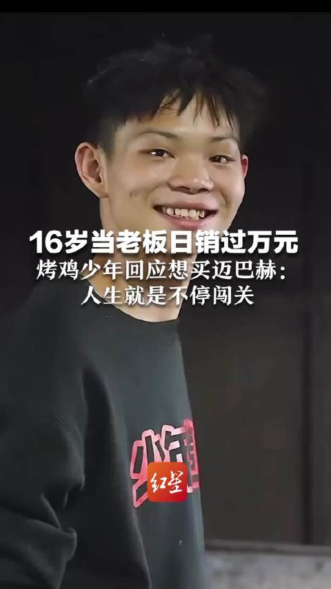 16岁当老板日销过万元 烤鸡少年回应想买迈巴赫： 买了并不意味实现梦想 人生就是不停闯关