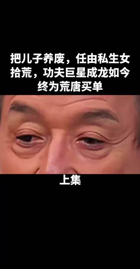 把儿子养废，任由私生女拾荒，功夫巨星成龙如今终为荒唐买单！