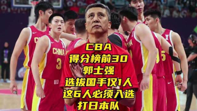 CBA得分榜前30！郭导选拔国手仅一人！这六人必须入选打日本